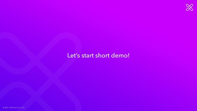 © 2021 SCB Tech X Co., Ltd.
Let’s start short demo!
