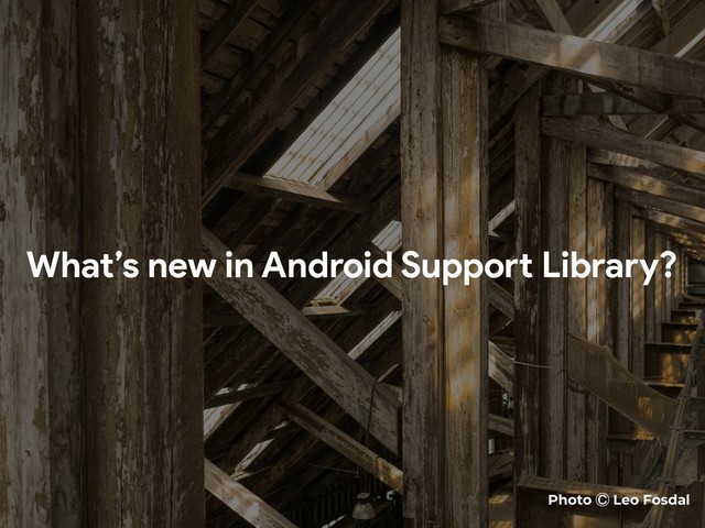 What’s new in Android Support Library?
Photo Ⓒ Leo Fosdal
