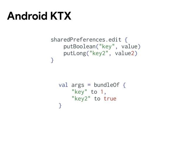Android KTX
sharedPreferences.edit {
putBoolean("key", value)
putLong("key2", value2)
}
val args = bundleOf {
"key" to 1,
"key2" to true
}
