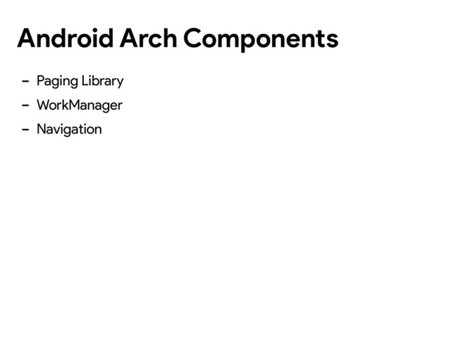 Android Arch Components
- Paging Library
- WorkManager
- Navigation
