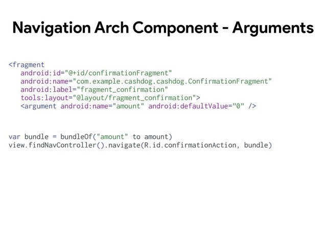 Navigation Arch Component - Arguments


var bundle = bundleOf("amount" to amount)
view.findNavController().navigate(R.id.confirmationAction, bundle)
