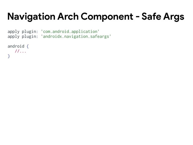 Navigation Arch Component - Safe Args
apply plugin: 'com.android.application'
apply plugin: 'androidx.navigation.safeargs'
android {
//...
}
