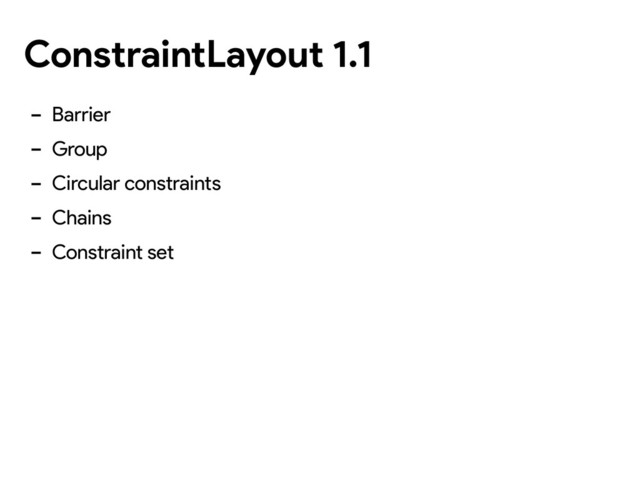 ConstraintLayout 1.1
- Barrier
- Group
- Circular constraints
- Chains
- Constraint set
