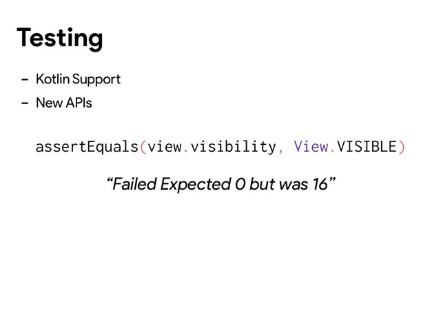 - Kotlin Support
- New APIs
assertEquals(view.visibility, View.VISIBLE)
“Failed Expected 0 but was 16”
Testing
