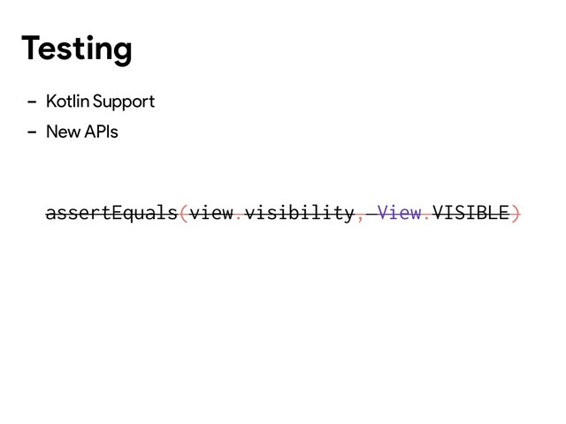 - Kotlin Support
- New APIs
assertEquals(view.visibility, View.VISIBLE)
Testing
