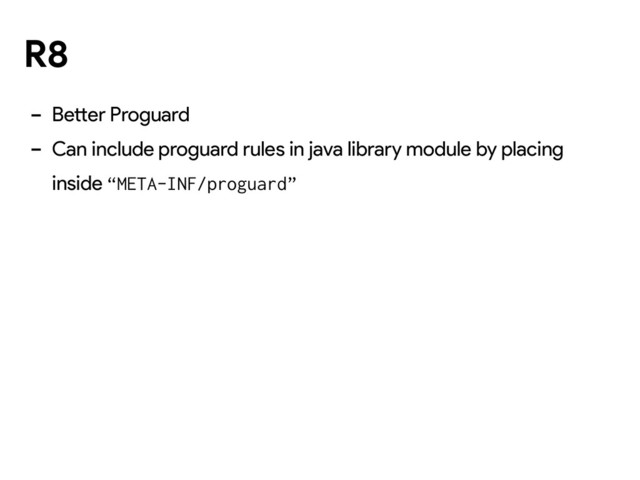 R8
- Better Proguard
- Can include proguard rules in java library module by placing
inside “META-INF/proguard”
