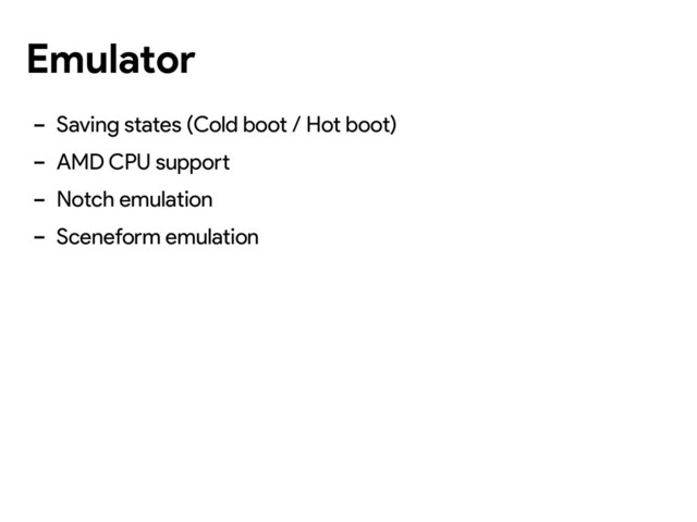 Emulator
- Saving states (Cold boot / Hot boot)
- AMD CPU support
- Notch emulation
- Sceneform emulation
