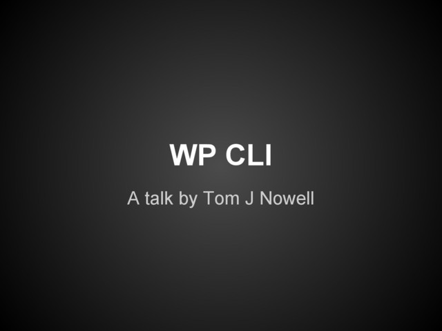 WP CLI
A talk by Tom J Nowell
