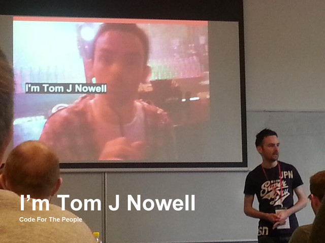 I’m Tom J Nowell
Code For The People
