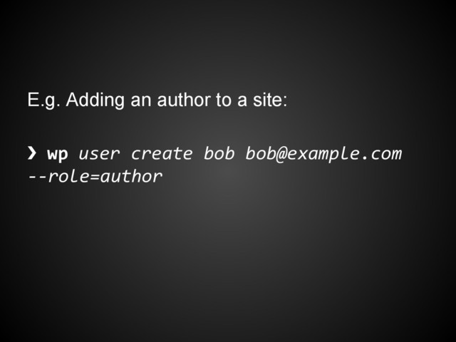 E.g. Adding an author to a site:
❯ wp user create bob bob@example.com
--role=author
