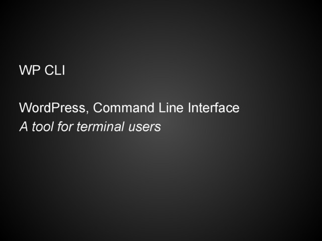 WP CLI
WordPress, Command Line Interface
A tool for terminal users

