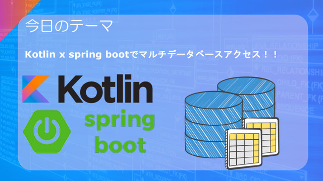 今日のテーマ
Kotlin x spring bootでマルチデータベースアクセス！！
