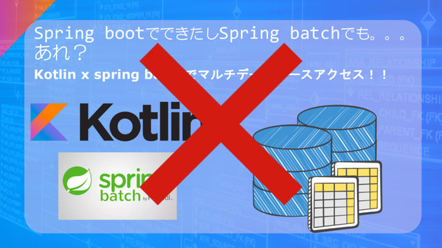 Spring bootでできたしSpring batchでも。。。
あれ？
Kotlin x spring batchでマルチデータベースアクセス！！
