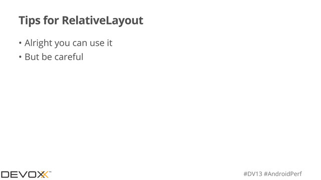 #DV13 #AndroidPerf
Tips for RelativeLayout
• Alright you can use it
• But be careful

