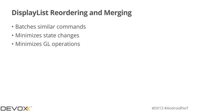 #DV13 #AndroidPerf
DisplayList Reordering and Merging
• Batches similar commands
• Minimizes state changes
• Minimizes GL operations
