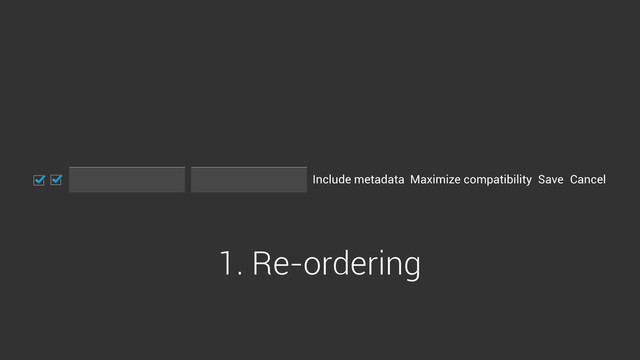 Include metadata Maximize compatibility Cancel
Save
1. Re-ordering
