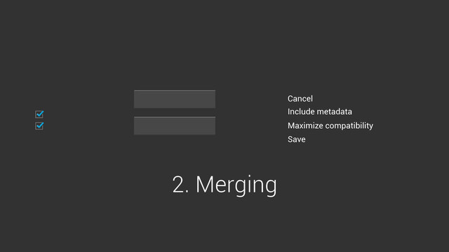 Include metadata
Maximize compatibility
Cancel
Save
2. Merging
