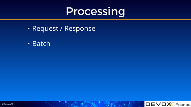 #DevoxxFR
Processing
11
• Request / Response
• Batch
