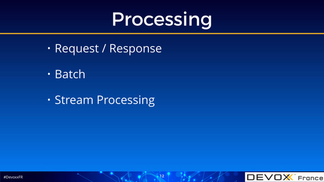 #DevoxxFR
Processing
12
• Request / Response
• Batch
• Stream Processing
