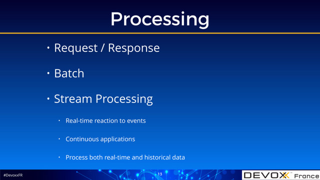 #DevoxxFR
Processing
13
• Request / Response
• Batch
• Stream Processing
• Real-time reaction to events
• Continuous applications
• Process both real-time and historical data
