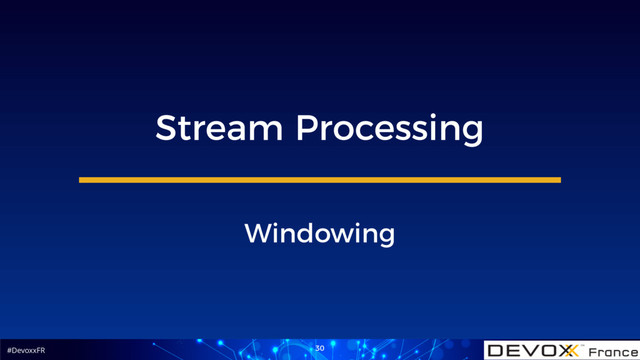 #DevoxxFR 30
Stream Processing
Windowing
