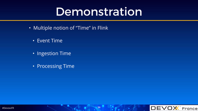 #DevoxxFR
Demonstration
38
• Multiple notion of “Time” in Flink
• Event Time
• Ingestion Time
• Processing Time
