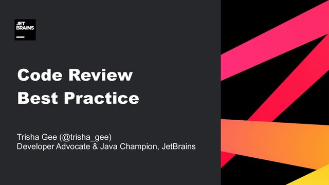 Code Review
Best Practice
Trisha Gee (@trisha_gee) 
Developer Advocate & Java Champion, JetBrains
