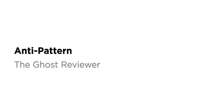 Anti-Pattern
The Ghost Reviewer

