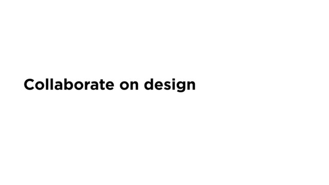 Collaborate on design
