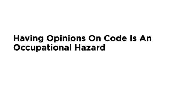Having Opinions On Code Is An
Occupational Hazard
