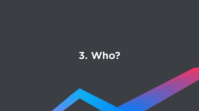 3. Who?
