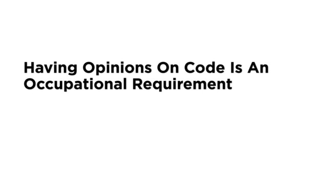 Having Opinions On Code Is An
Occupational Requirement
