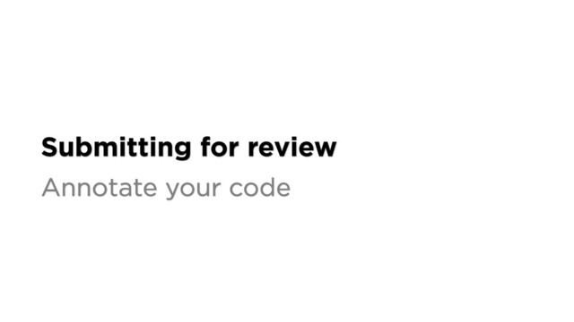 Submitting for review
Annotate your code
