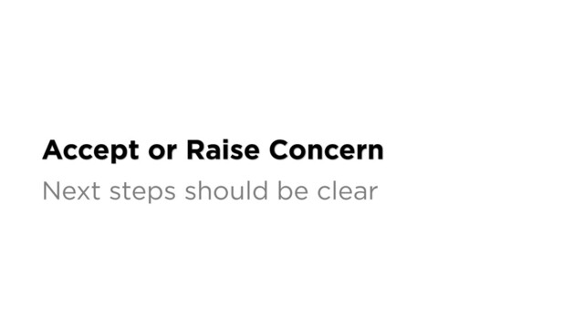 Accept or Raise Concern
Next steps should be clear
