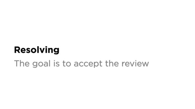 Resolving
The goal is to accept the review

