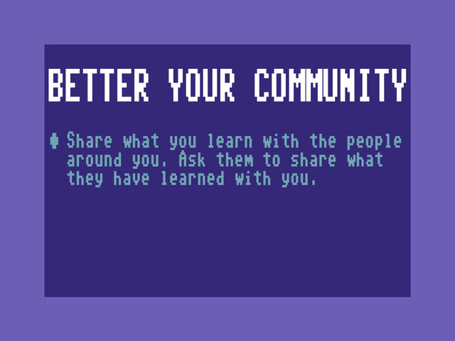 BETTER YOUR COMMUNITY
•Share what you learn with the people
around you. Ask them to share what
they have learned with you.
