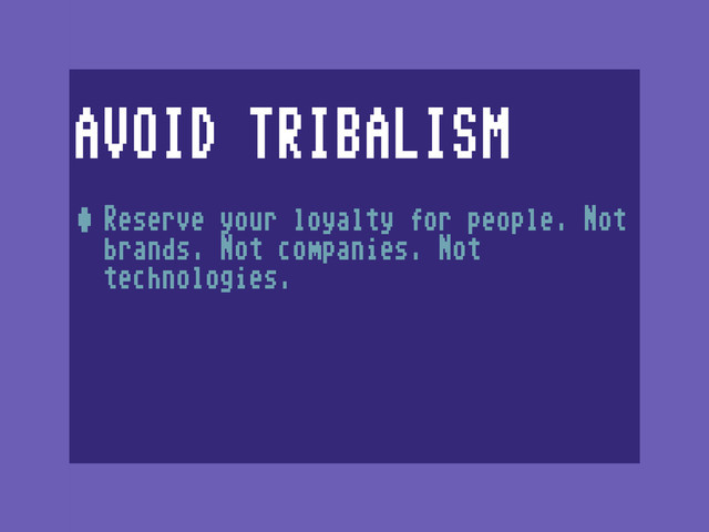 AVOID TRIBALISM
•Reserve your loyalty for people. Not
brands. Not companies. Not
technologies.
