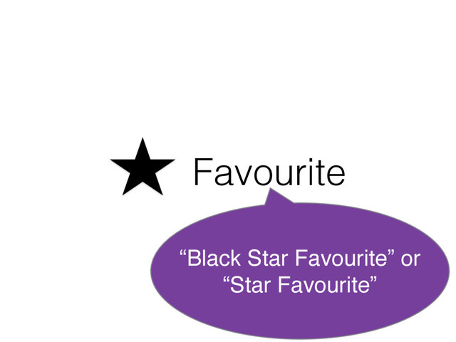 Favourite
“Black Star Favourite” or
“Star Favourite”
