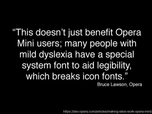 “This doesn’t just beneﬁt Opera
Mini users; many people with
mild dyslexia have a special
system font to aid legibility,
which breaks icon fonts.”
Bruce Lawson, Opera
https://dev.opera.com/articles/making-sites-work-opera-mini/

