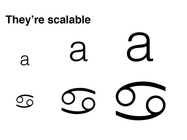 a
a a
a a a
They’re scalable
