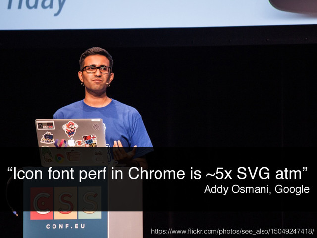 “Icon font perf in Chrome is ~5x SVG atm”
Addy Osmani, Google
https://www.ﬂickr.com/photos/see_also/15049247418/
