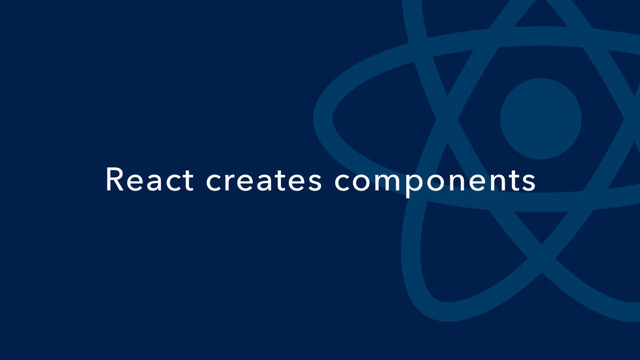 React creates components
