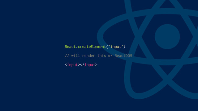 React.createElement('input')
// will render this w/ ReactDOM

