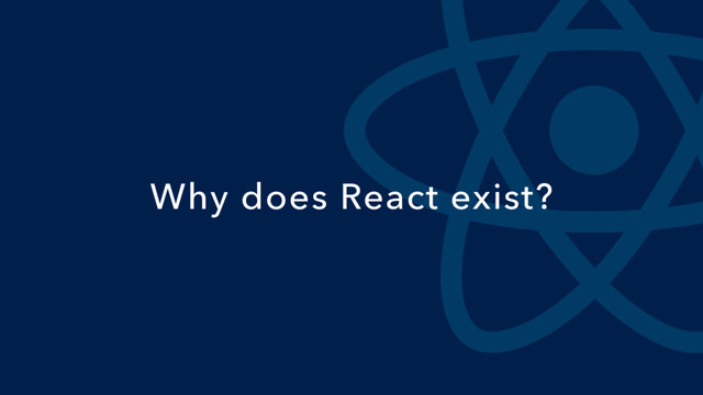 Why does React exist?
