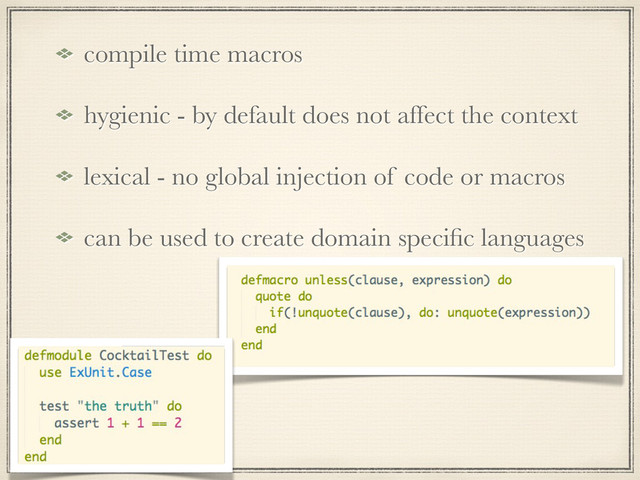 compile time macros
hygienic - by default does not affect the context
lexical - no global injection of code or macros
can be used to create domain speciﬁc languages
