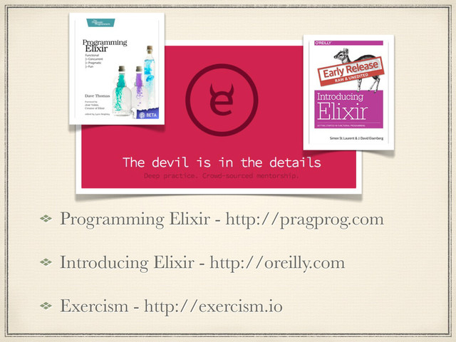 Programming Elixir - http://pragprog.com
Introducing Elixir - http://oreilly.com
Exercism - http://exercism.io
