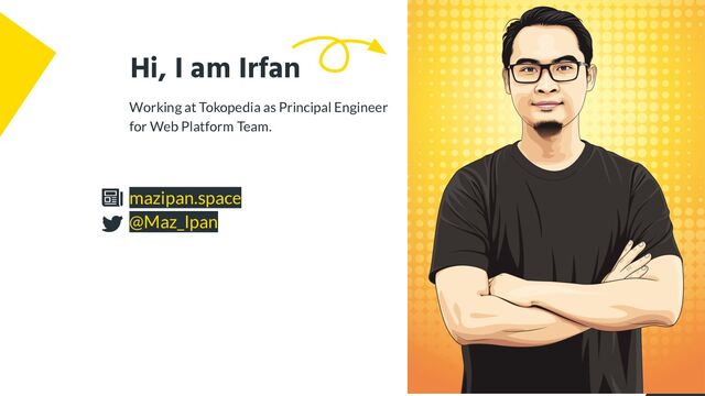 Hi, I am Irfan
Working at Tokopedia as Principal Engineer
for Web Platform Team.
mazipan.space
@Maz_Ipan
