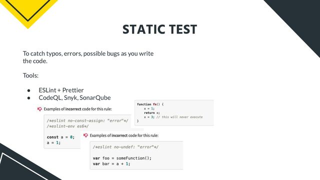 STATIC TEST
To catch typos, errors, possible bugs as you write
the code.
Tools:
● ESLint + Prettier
● CodeQL, Snyk, SonarQube
