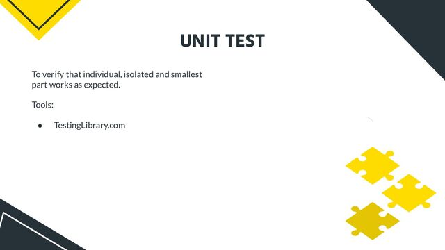 UNIT TEST
To verify that individual, isolated and smallest
part works as expected.
Tools:
● TestingLibrary.com

