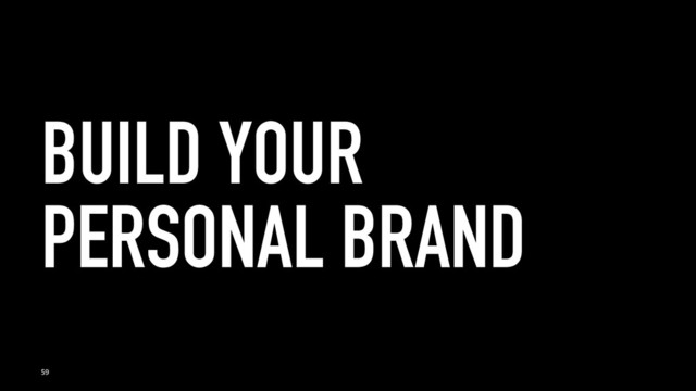 BUILD YOUR
PERSONAL BRAND
59
